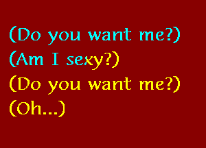 (Do you want me?)
(Am I sexy?)

(Do you want me?)

(Oh...)