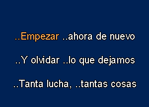 ..Empezar ..ahora de nuevo

..Y olvidar ..lo que dejamos

..Tanta lucha, ..tantas cosas