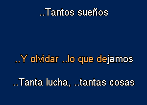 ..Tantos suerios

..Y olvidar ..lo que dejamos

..Tanta lucha, ..tantas cosas