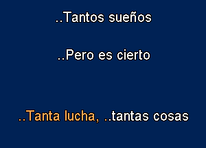 ..Tantos suerios

..Pero es cierto

..Tanta lucha, ..tantas cosas