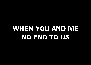 WHEN YOU AND ME

NO END TO US