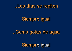 ..Los dias se repiten

Siempre igual

..Como gotas de agua

Siempre igual