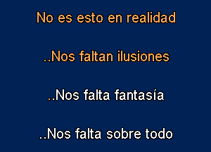 No es esto en realidad

..Nos faltan ilusiones

..Nos falta fantasia

..Nos falta sobre todo