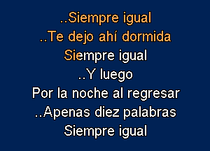 ..Siempre igual
..Te dejo ahi dormida
Siempre igual
..Y luego

Por la noche al regresar
..Apenas diez palabras
Siempre igual