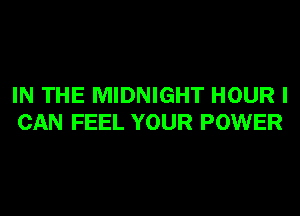 IN THE MIDNIGHT HOUR I
CAN FEEL YOUR POWER