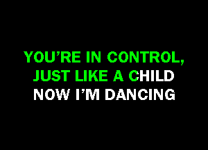 YOWRE IN CONTROL,

JUST LIKE A CHILD
NOW PM DANCING