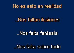 No es esto en realidad

..Nos faltan ilusiones

..Nos falta fantasia

..Nos falta sobre todo