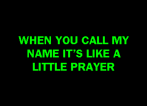 WHEN YOU CALL MY

NAME IT'S LIKE A
LITTLE PRAYER