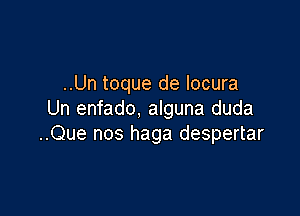 ..Un toque de locura

Un enfado, alguna duda
..Que nos haga despertar