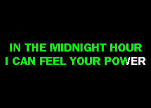 IN THE MIDNIGHT HOUR
I CAN FEEL YOUR POWER