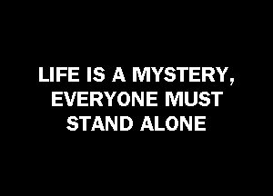 LIFE IS A MYSTERY,

EVERYONE MUST
STAND ALONE