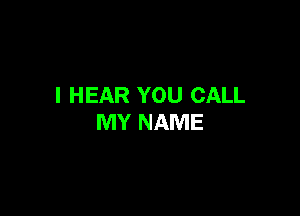 I HEAR YOU CALL

MY NAME