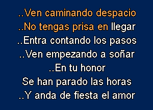 ..Ven caminando despacio

..No tengas prisa en llegar

..Entra contando Ios pasos

..Ven empezando a sofiar
..En tu honor

Se han parade Ias horas

..Y anda de fiesta el amor