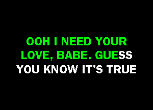 00H I NEED YOUR

LOVE, BABE. GUESS
YOU KNOW ITS TRUE