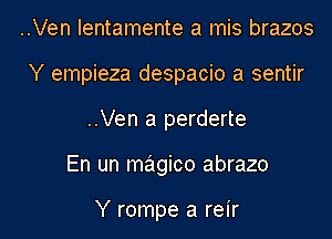 ..Ven Ientamente a mis brazos
Y empieza despacio a sentir
..Ven a perderte
En un magico abrazo

Y rompe a reir