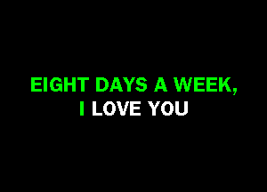 EIGHT DAYS A WEEK,

I LOVE YOU