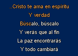 ..Cristo te ama en espiritu
Y verdad

Bascalo, bascalo

Y veras que al fin

La paz encontraras

Y todo cambiara