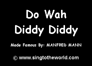 Do Wah
Diddy Diddy

Made Famous 8ya MANFRED MANN

(Q www.singtotheworld.com