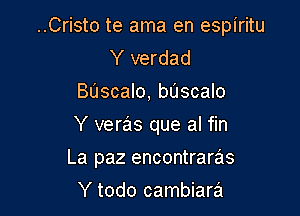 ..Cristo te ama en espiritu
Y verdad

Bascalo, bascalo

Y veras que al fin

La paz encontraras

Y todo cambiara