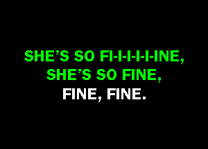 SHE,S SO FI-I-I-l-l-INE,
SHES SO FINE,

FINE, FINE.