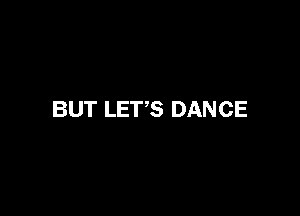 BUT LET'S DANCE