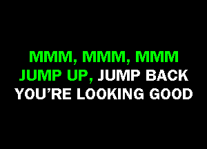 MMM, MMM, MMM
JUMP UP, JUMP BACK
YowRE LOOKING GOOD