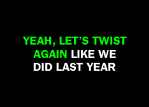 YEAH , LETS TWIST

AGAIN LIKE WE
DID LAST YEAR