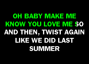 0H BABY MAKE ME
KNOW YOU LOVE ME 80
AND THEN, TWIST AGAIN
LIKE WE DID LAST
SUMMER