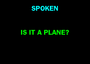 SPOKEN

IS IT A PLANE?