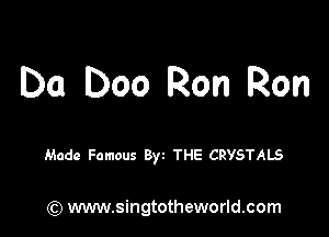 Da Doo Ron Ron

Made Famous Byt THE CRYSTALS

) www.singtotheworld.com