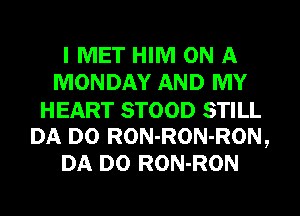 I MET HIM ON A
MONDAY AND MY
HEART STOOD STILL
DA D0 RON-RON-RON,
DA D0 RON-RON