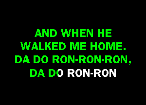 AND WHEN HE
WALKED ME HOME.
DA D0 RON-RON-RON,
DA D0 RON-RON