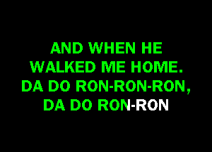 AND WHEN HE
WALKED ME HOME.
DA D0 RON-RON-RON,
DA D0 RON-RON