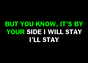 BUT YOU KNOW, ITS BY

YOUR SIDE I WILL STAY
PLL STAY