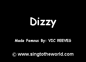 Dizzy

Made Famous Byt VIC REEVES

) www.singtotheworld.com