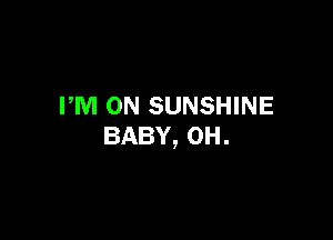 FM ON SUNSHINE

BABY, 0H.