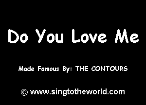 Do You Love Me

Made Famous Byz THE CONTOURS

(Q www.singtotheworld.com