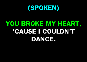(SPOKEN)

YOU BROKE MY HEART,

CAUSE l COULDNT
DANCE.