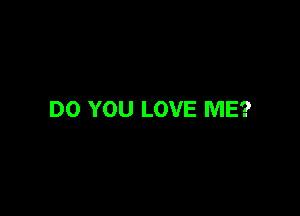 DO YOU LOVE ME?