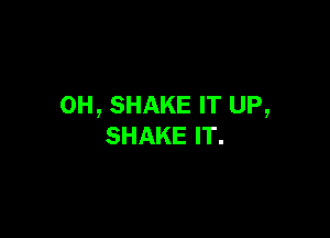 0H, SHAKE IT UP,

SHAKE IT.