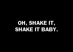 OH, SHAKE IT,

SHAKE IT BABY.