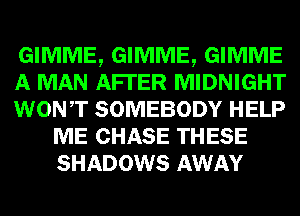 GIMME, GIMME, GIMME

A MAN AFI'ER MIDNIGHT

WONT SOMEBODY HELP
ME CHASE THESE
SHADOWS AWAY