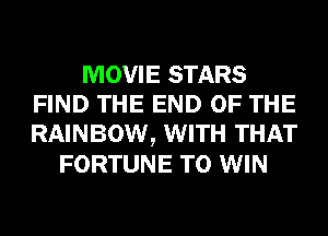 MOVIE STARS
FIND THE END OF THE
RAINBOW, WITH THAT

FORTUNE TO WIN