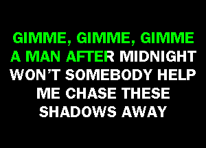 GIMME, GIMME, GIMME

A MAN AFI'ER MIDNIGHT

WONT SOMEBODY HELP
ME CHASE THESE
SHADOWS AWAY