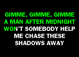 GIMME, GIMME, GIMME

A MAN AFI'ER MIDNIGHT

WONT SOMEBODY HELP
ME CHASE THESE
SHADOWS AWAY