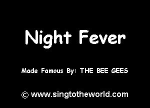 Night Fever

Made Famous Byt THE BEE GEES

) www.singtotheworld.com