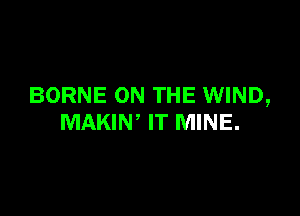 BORNE ON THE WIND,

MAKIN, IT MINE.