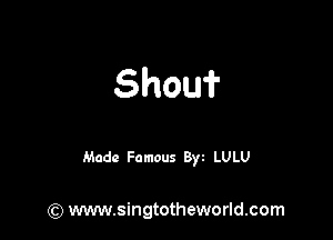 Shouf

Made Famous 8w LULU

(Q www.singtotheworld.com