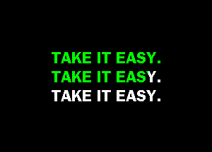 TAKE IT EASY.

TAKE IT EASY.
TAKE IT EASY.