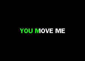 YOU MOVE ME